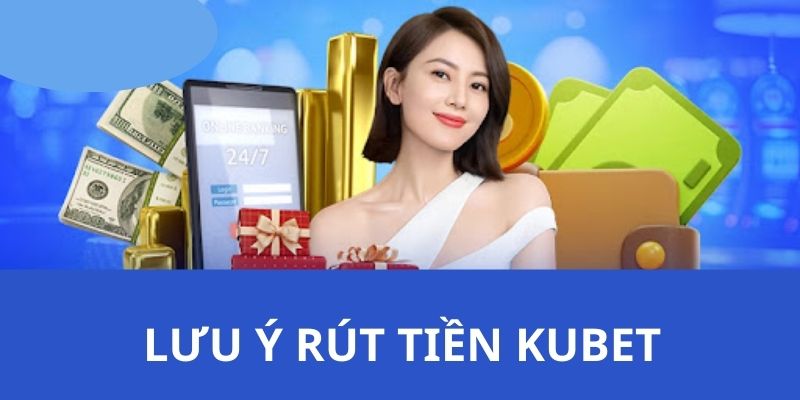 Những điều thành viên cần lưu ý khi rút tiền Kubet